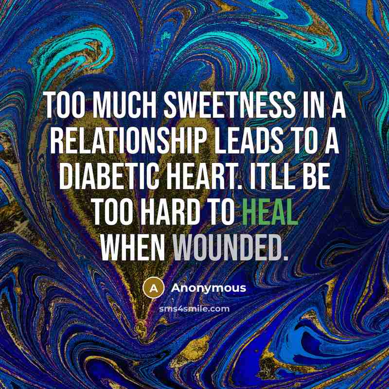 “Too much sweetness in a relationship leads to a diabetic heart. Itll be too hard to heal when wounded.” quote by Anonymous
