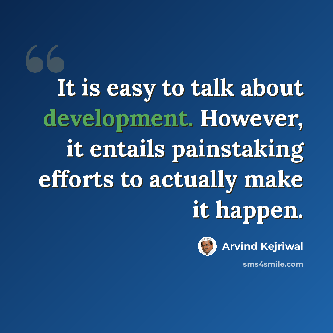 “It is easy to talk about development. However, it entails painstaking efforts to actually make it happen.” quote by Arvind Kejriwal