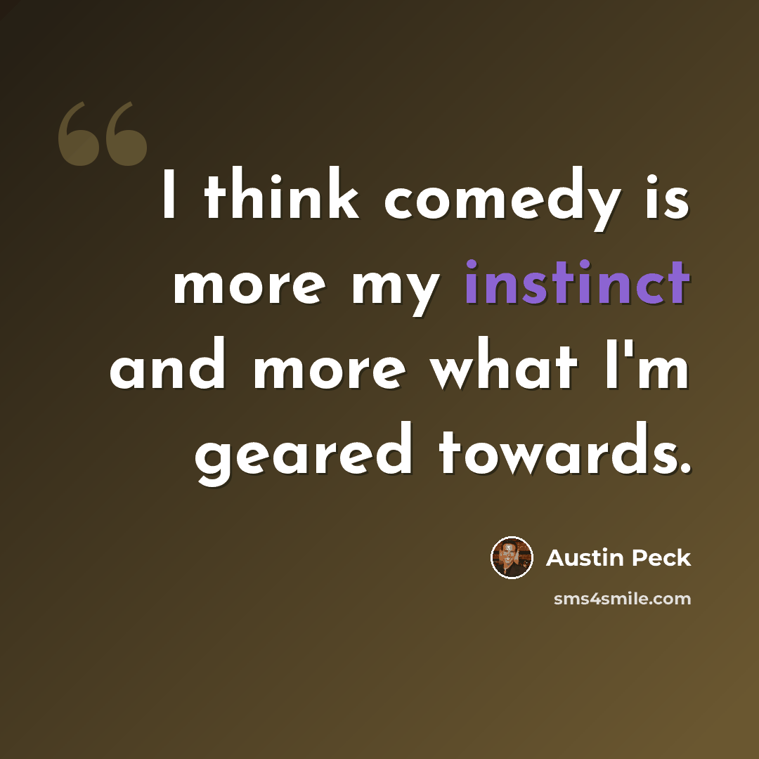 “I think comedy is more my instinct and more what I'm geared towards.” quote by Austin Peck