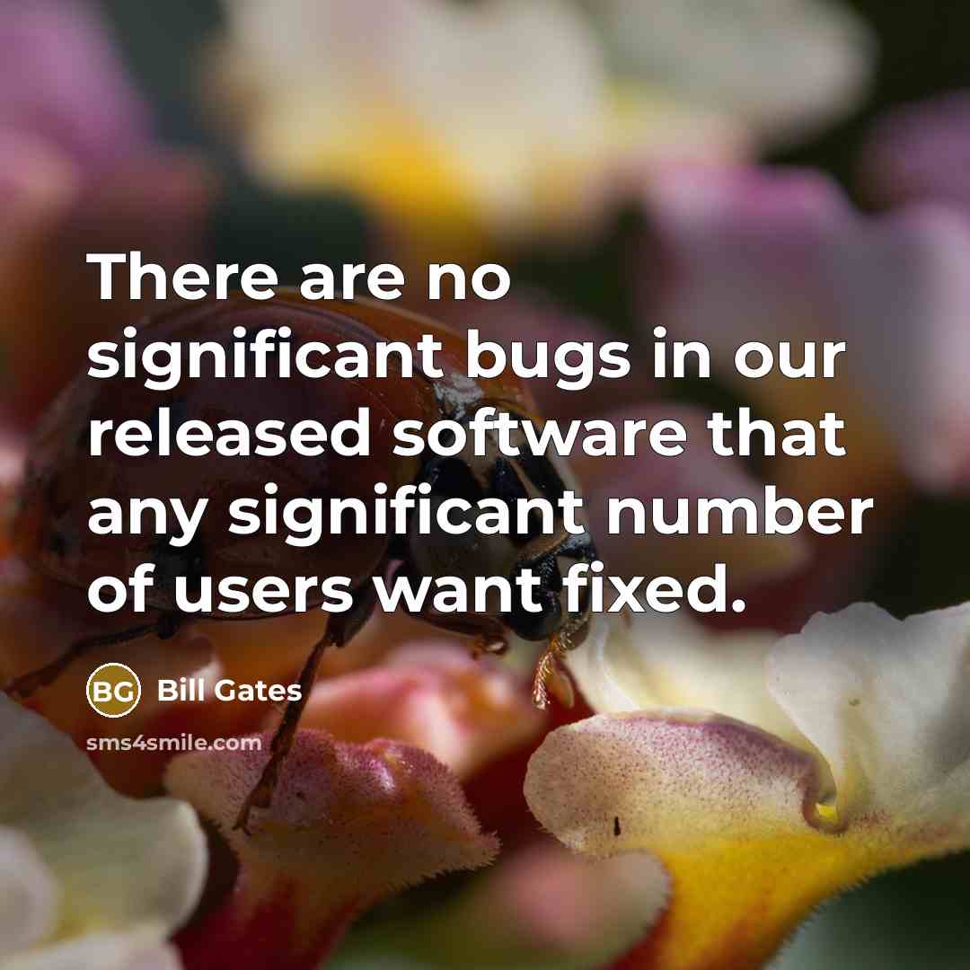 “There are no significant bugs in our released software that any significant number of users want fixed.” quote by Bill Gates