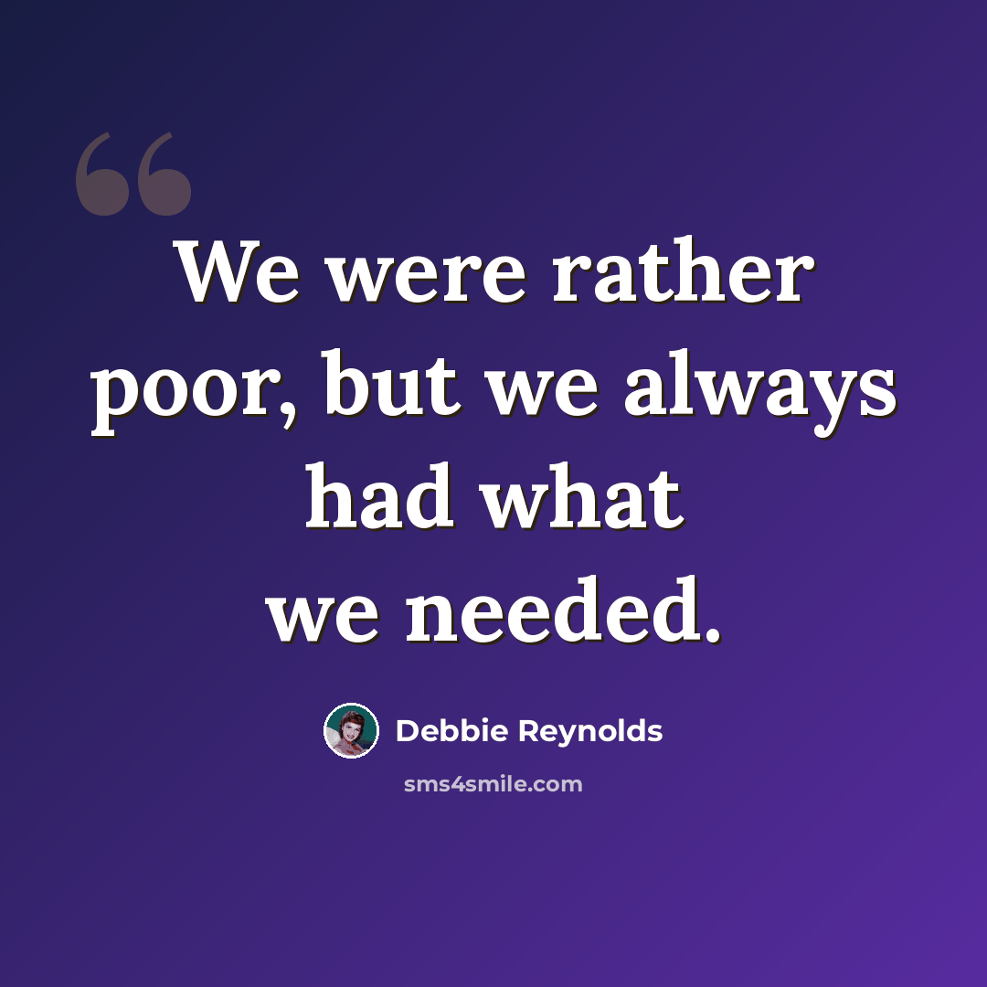 “We were rather poor, but we always had what we needed.” quote by Debbie Reynolds