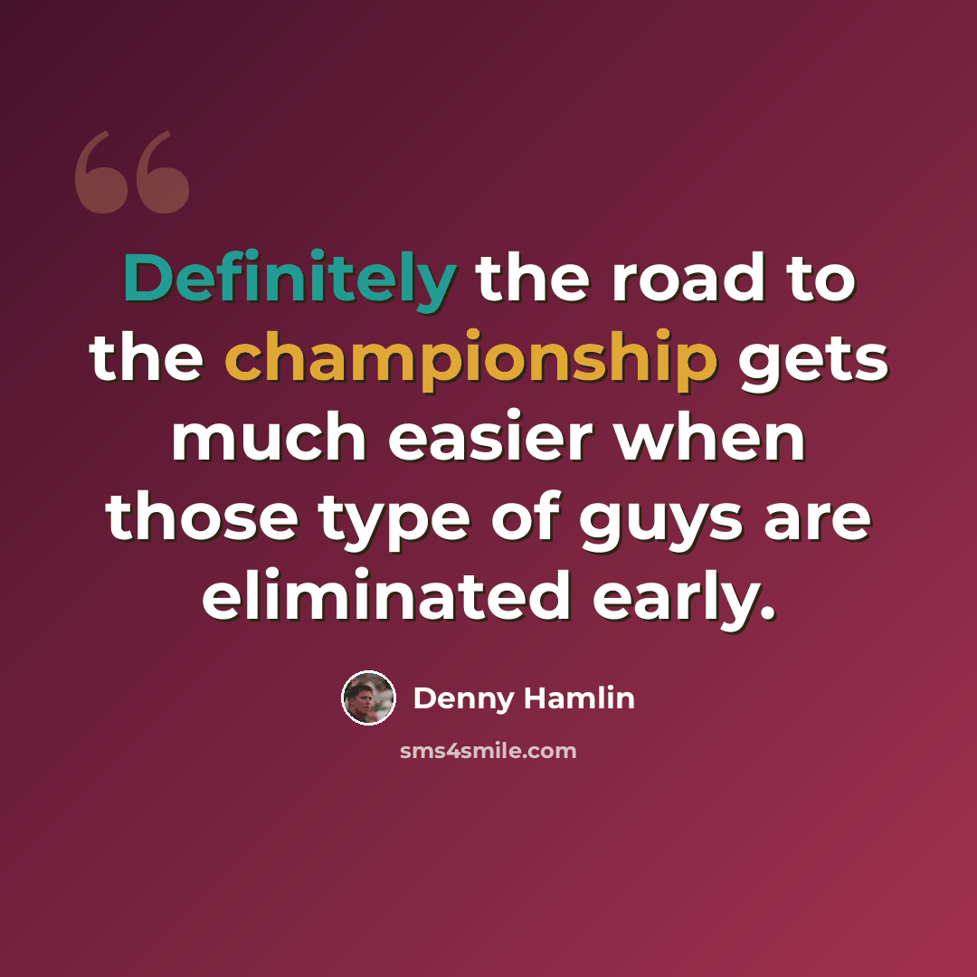 “Definitely the road to the championship gets much easier when those type of guys are eliminated early.” quote by Denny Hamlin