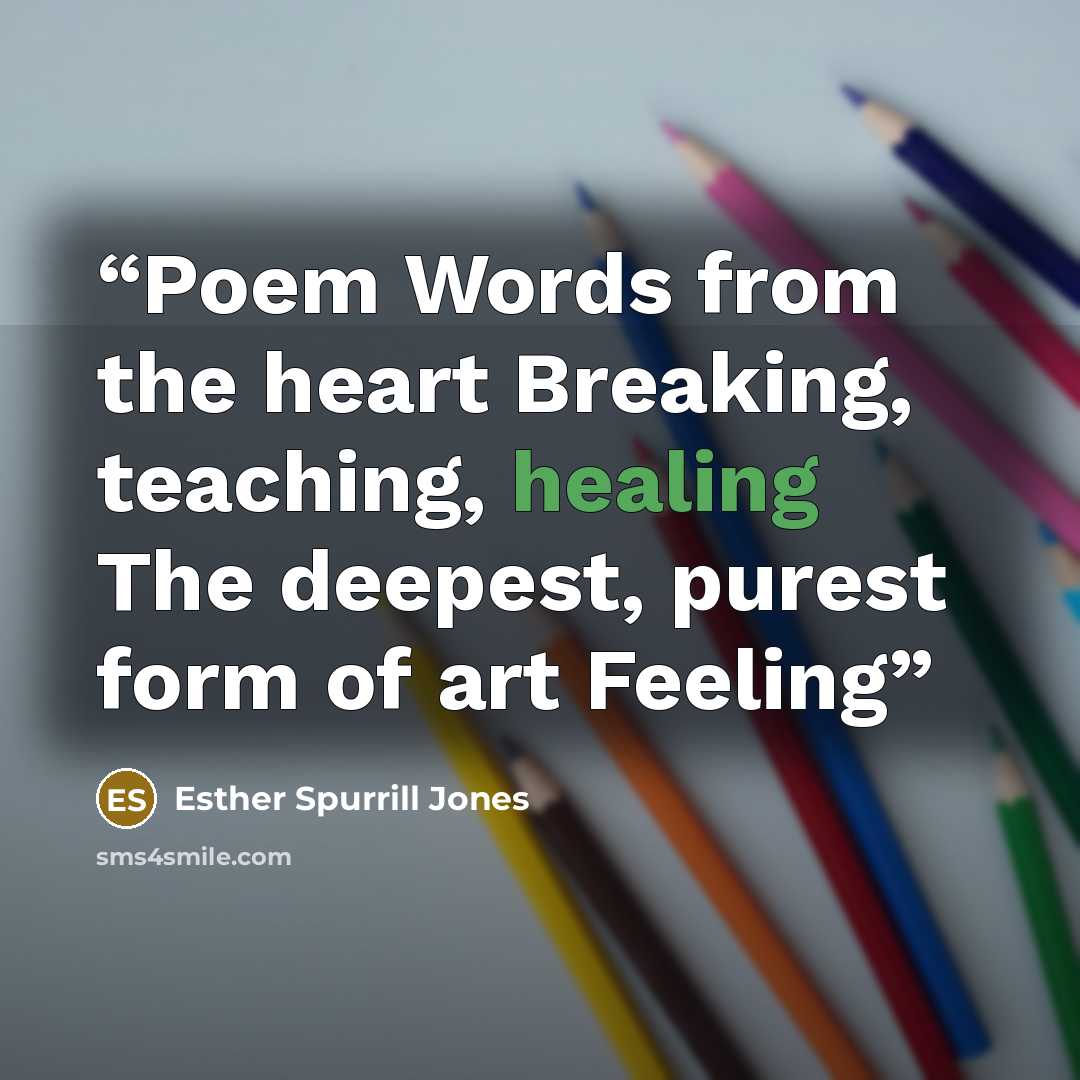 “Poem Words from the heart Breaking, teaching, healing The deepest, purest form of art Feeling” quote by Esther Spurrill Jones