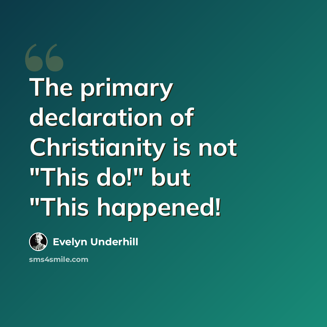 “The primary declaration of Christianity is not "This do!" but "This happened!” quote by Evelyn Underhill