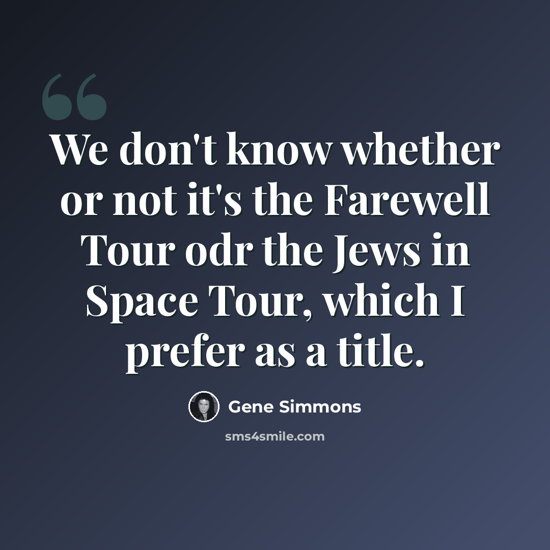 “We don't know whether or not it's the Farewell Tour odr the Jews in Space Tour, which I prefer as a title.” quote by Gene Simmons