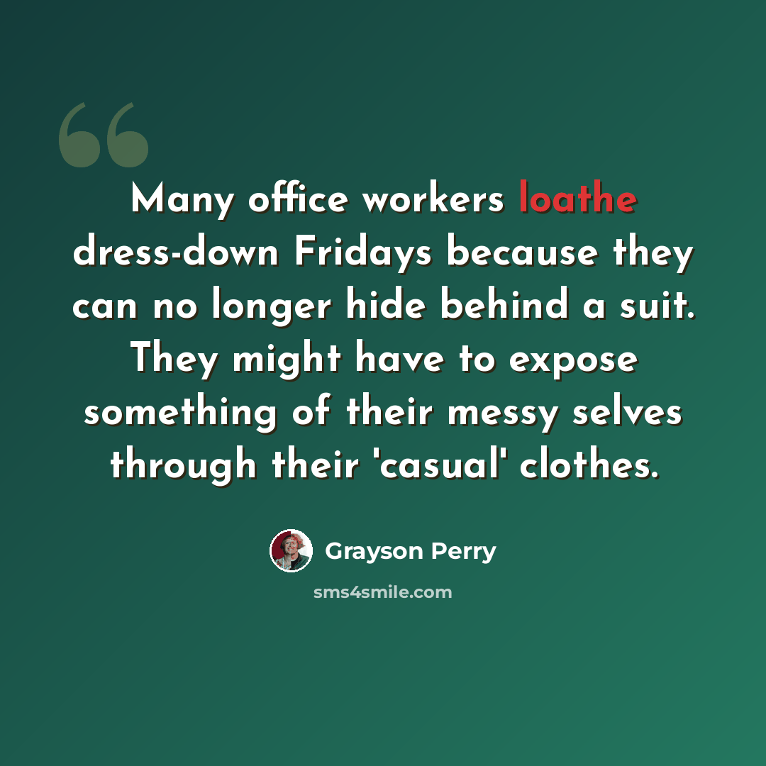 “Many office workers loathe dress-down Fridays because they can no longer hide behind a suit. They might have to expose something of their messy selves through their 'casual' clothes.” quote by Grayson Perry