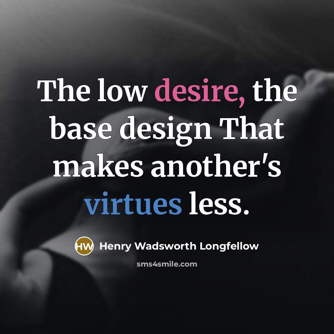 “The low desire, the base design That makes another's virtues less.” quote by Henry Wadsworth Longfellow