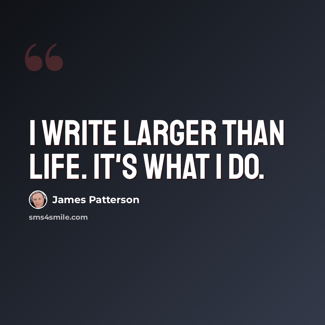“I write larger than life. It's what I do.” quote by James Patterson