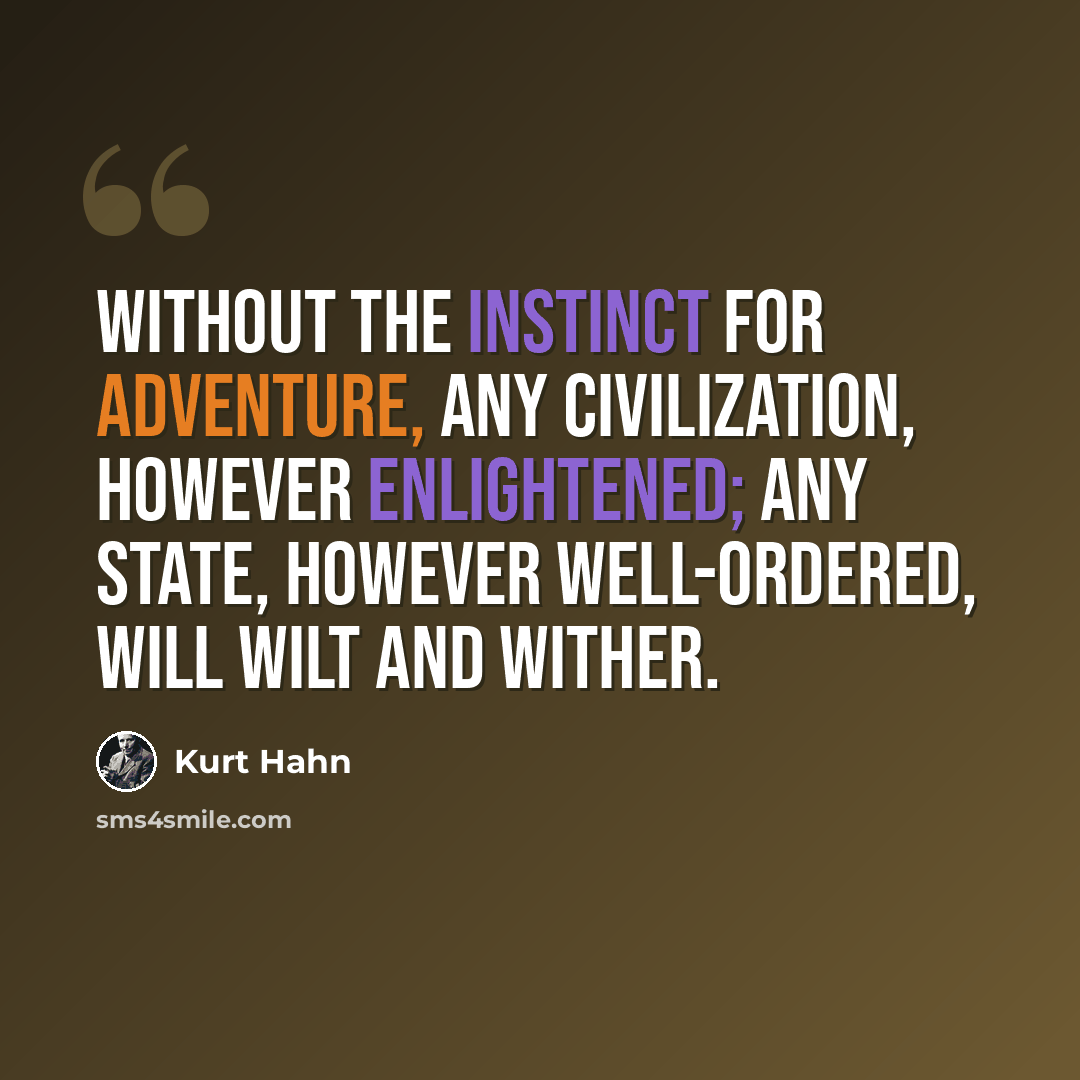 “Without the instinct for adventure, any civilization, however enlightened; any state, however well-ordered, will wilt and wither.” quote by Kurt Hahn