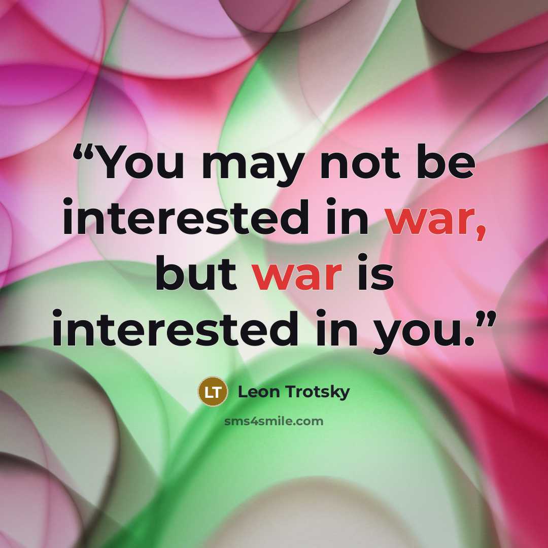 “You may not be interested in war, but war is interested in you.” quote by Leon Trotsky