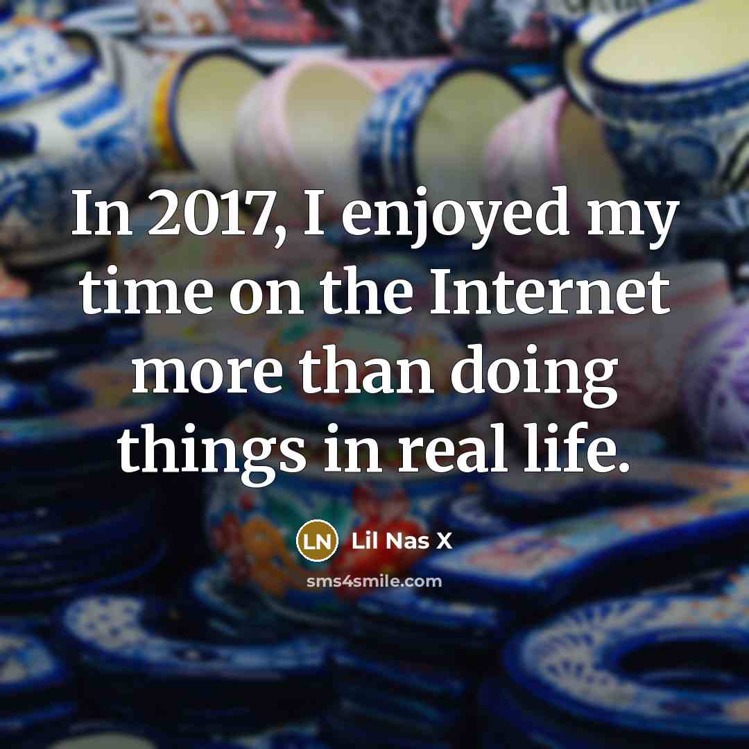 “In 2017, I enjoyed my time on the Internet more than doing things in real life.” quote by Lil Nas X