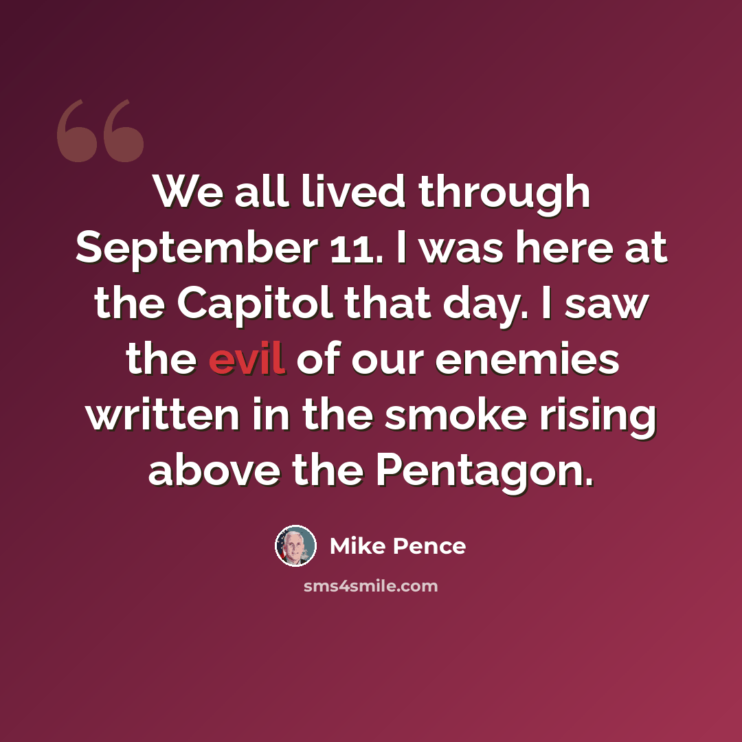 “We all lived through September 11. I was here at the Capitol that day. I saw the evil of our enemies written in the smoke rising above the Pentagon.” quote by Mike Pence