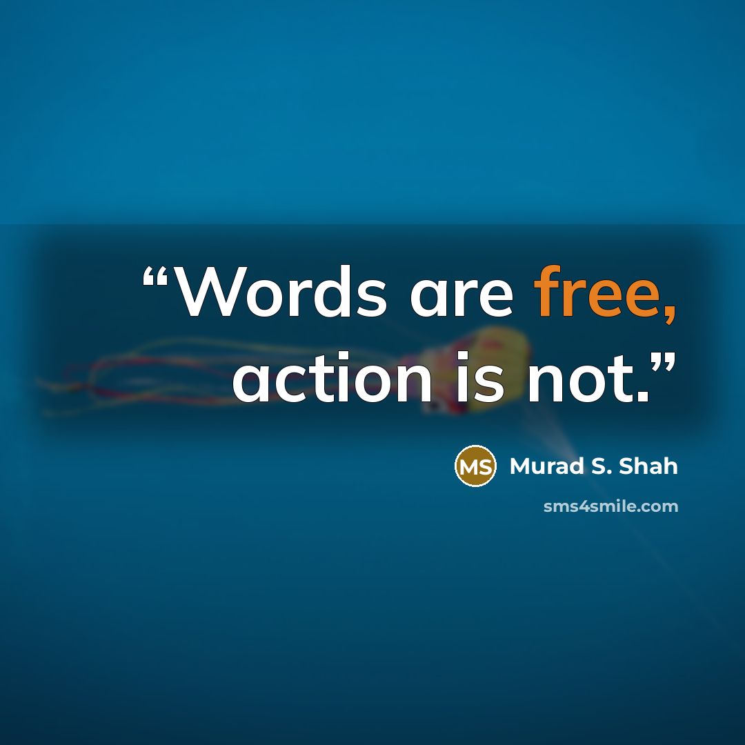 “Words are free, action is not.” quote by Murad S. Shah