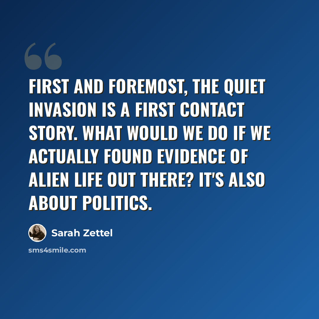 “First and foremost, The Quiet Invasion is a first contact story. What would we do if we actually found evidence of alien life out there? It's also about politics.” quote by Sarah Zettel