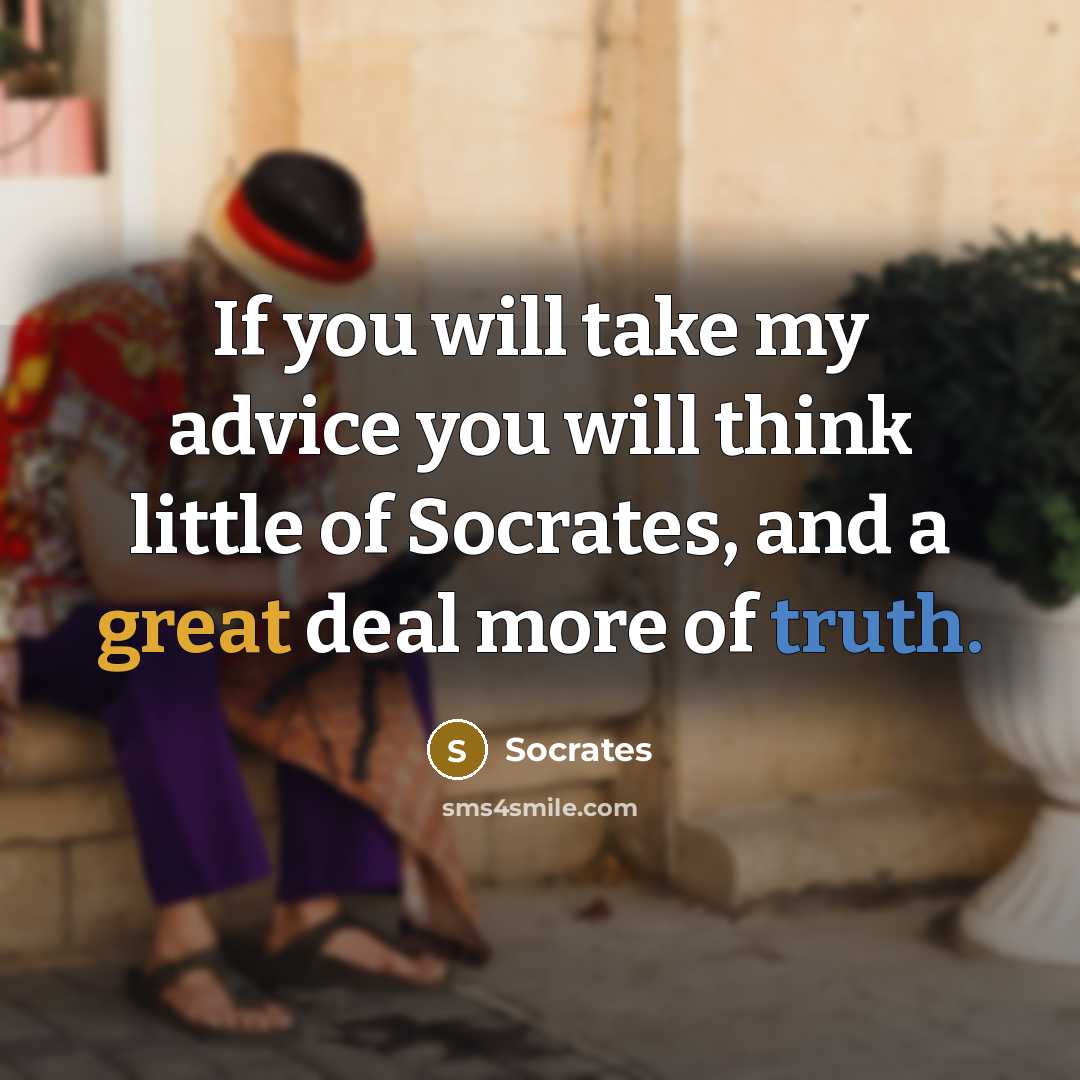 “If you will take my advice you will think little of Socrates, and a great deal more of truth.” quote by Socrates