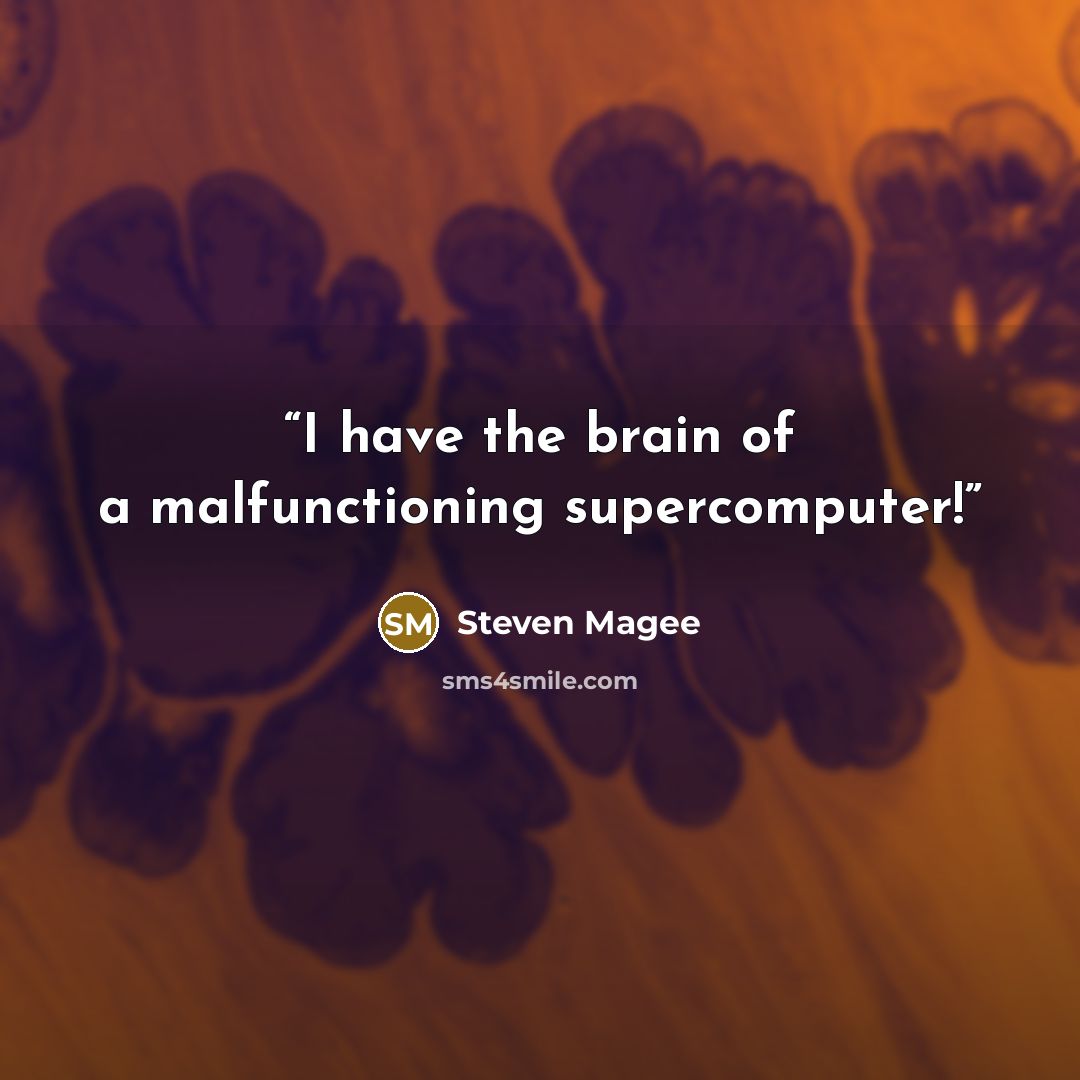 “I have the brain of a malfunctioning supercomputer!” quote by Steven Magee