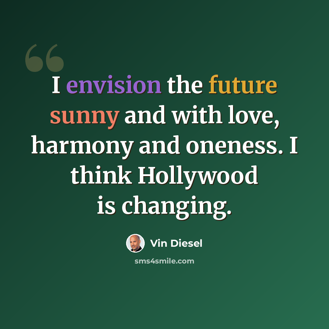 “I envision the future sunny and with love, harmony and oneness. I think Hollywood is changing.” quote by Vin Diesel