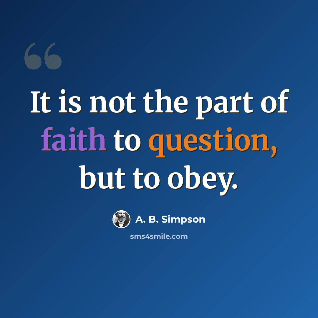 “It is not the part of faith to question, but to obey.” quote by A. B. Simpson