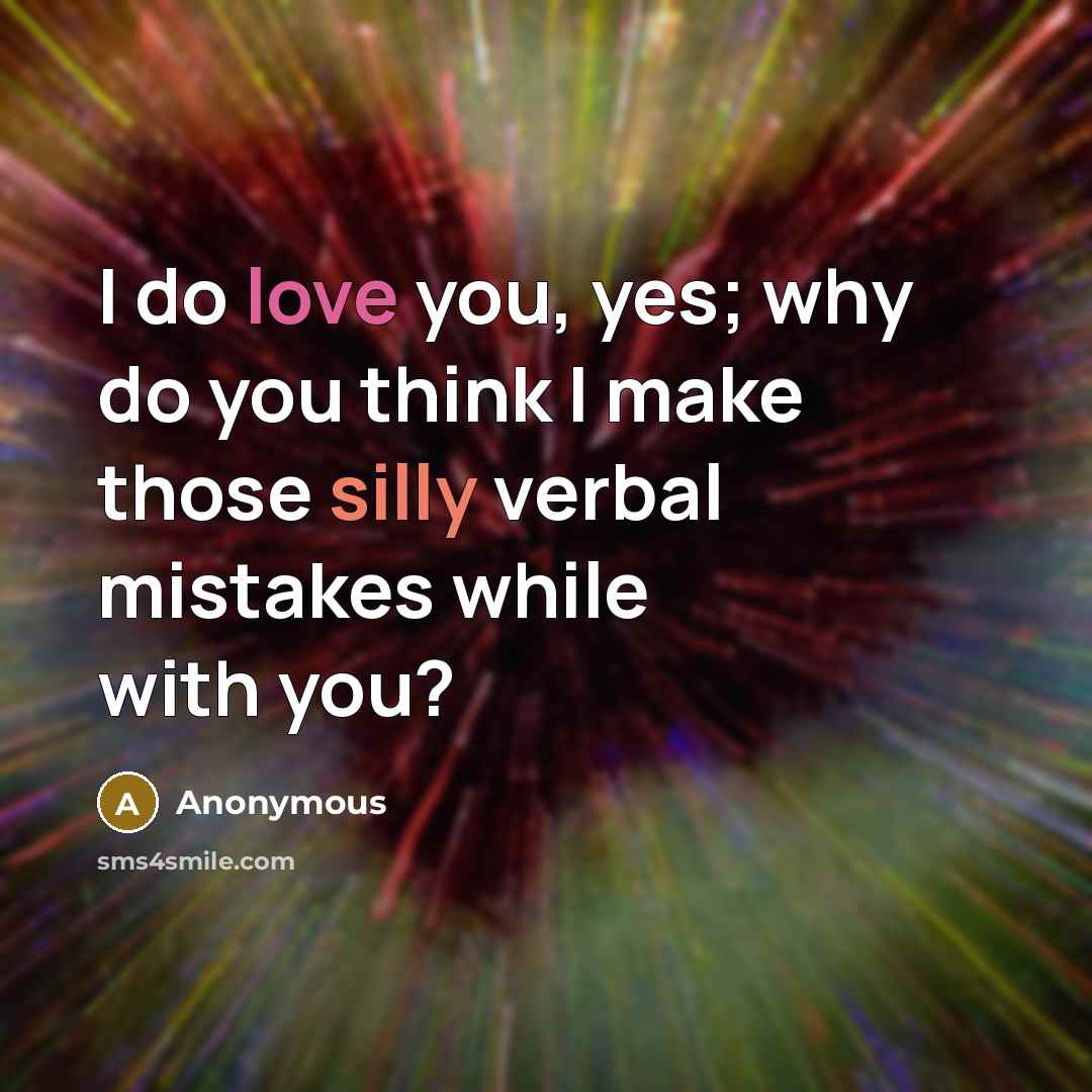 “I do love you, yes; why do you think I make those silly verbal mistakes while with you?” quote by Anonymous