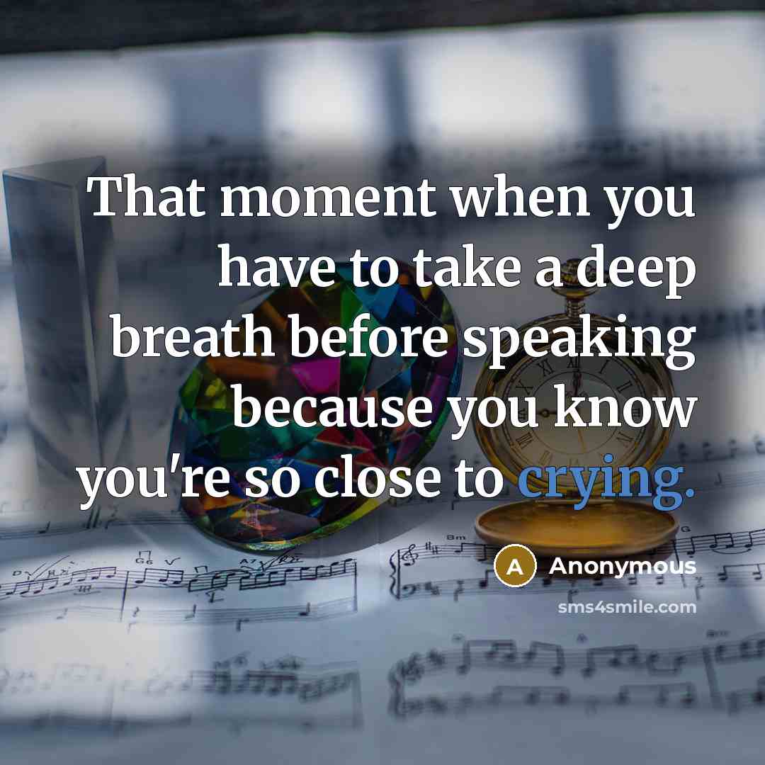 “That moment when you have to take a deep breath before speaking because you know you're so close to crying.” quote by Anonymous