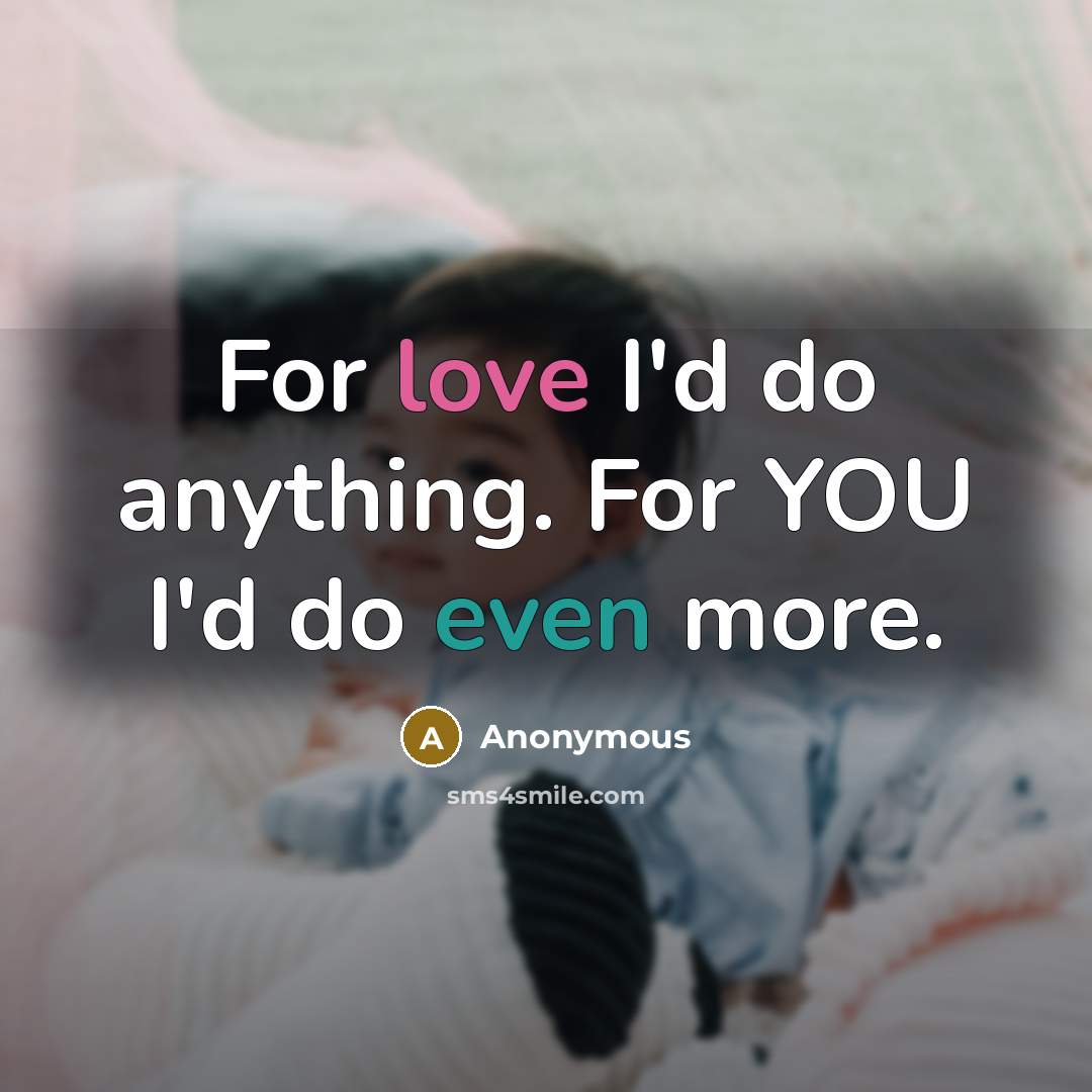“For love I'd do anything. For YOU I'd do even more.” quote by Anonymous