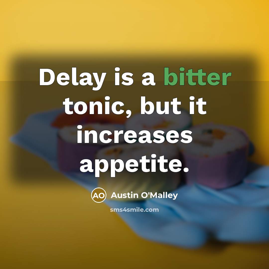 “Delay is a bitter tonic, but it increases appetite.” quote by Austin O'Malley