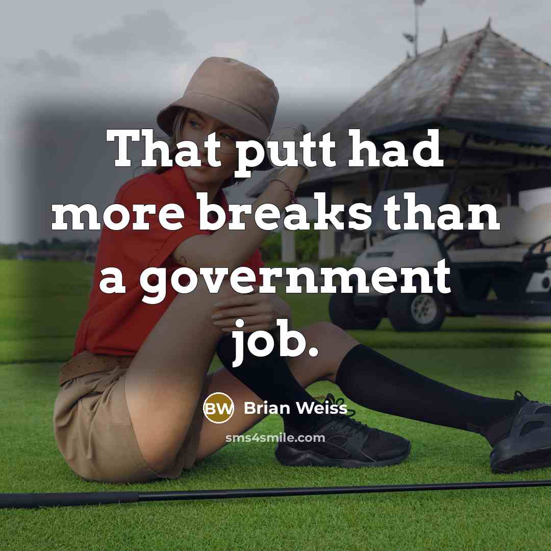“That putt had more breaks than a government job.” quote by Brian Weiss