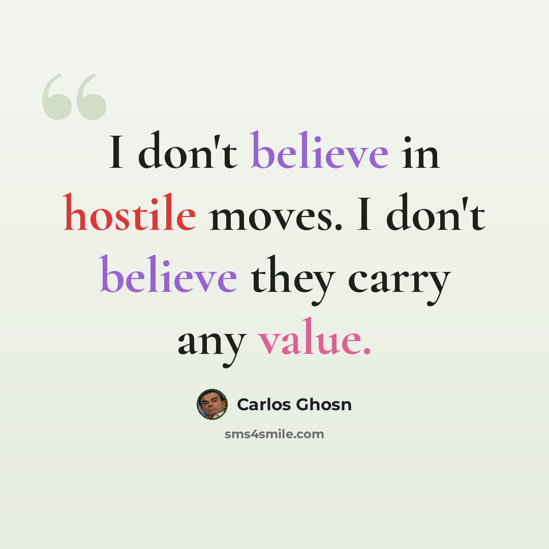 “I don't believe in hostile moves. I don't believe they carry any value.” quote by Carlos Ghosn