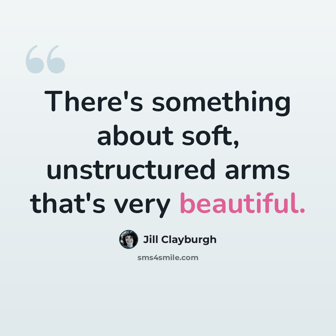 “There's something about soft, unstructured arms that's very beautiful.” quote by Jill Clayburgh