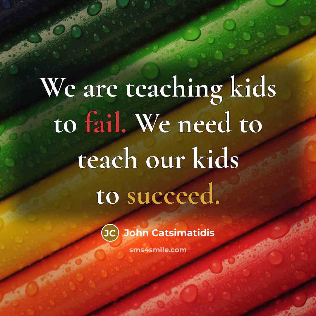 “We are teaching kids to fail. We need to teach our kids to succeed.” quote by John Catsimatidis