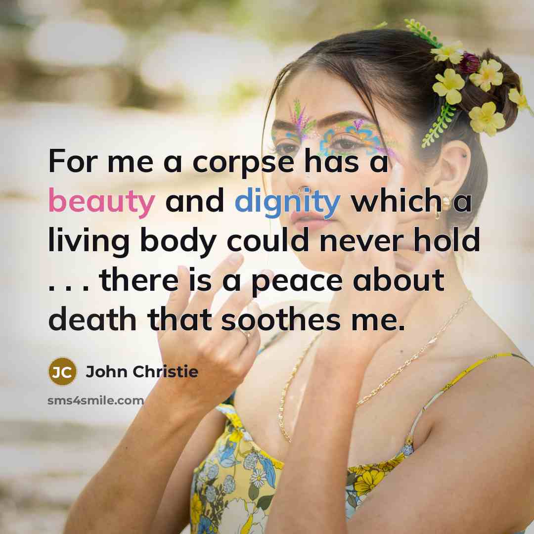 “For me a corpse has a beauty and dignity which a living body could never hold . . . there is a peace about death that soothes me.” quote by John Christie