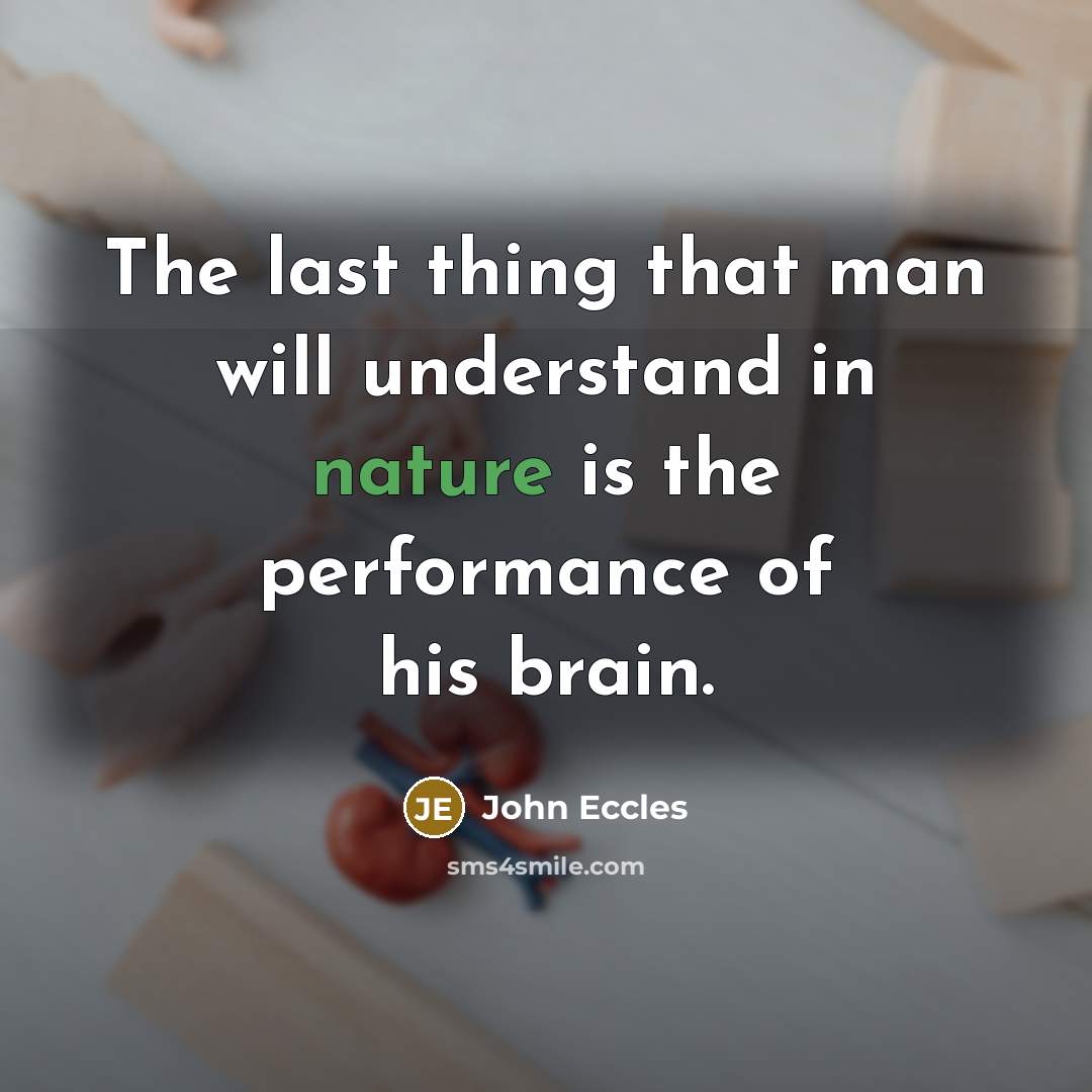 “The last thing that man will understand in nature is the performance of his brain.” quote by John Eccles