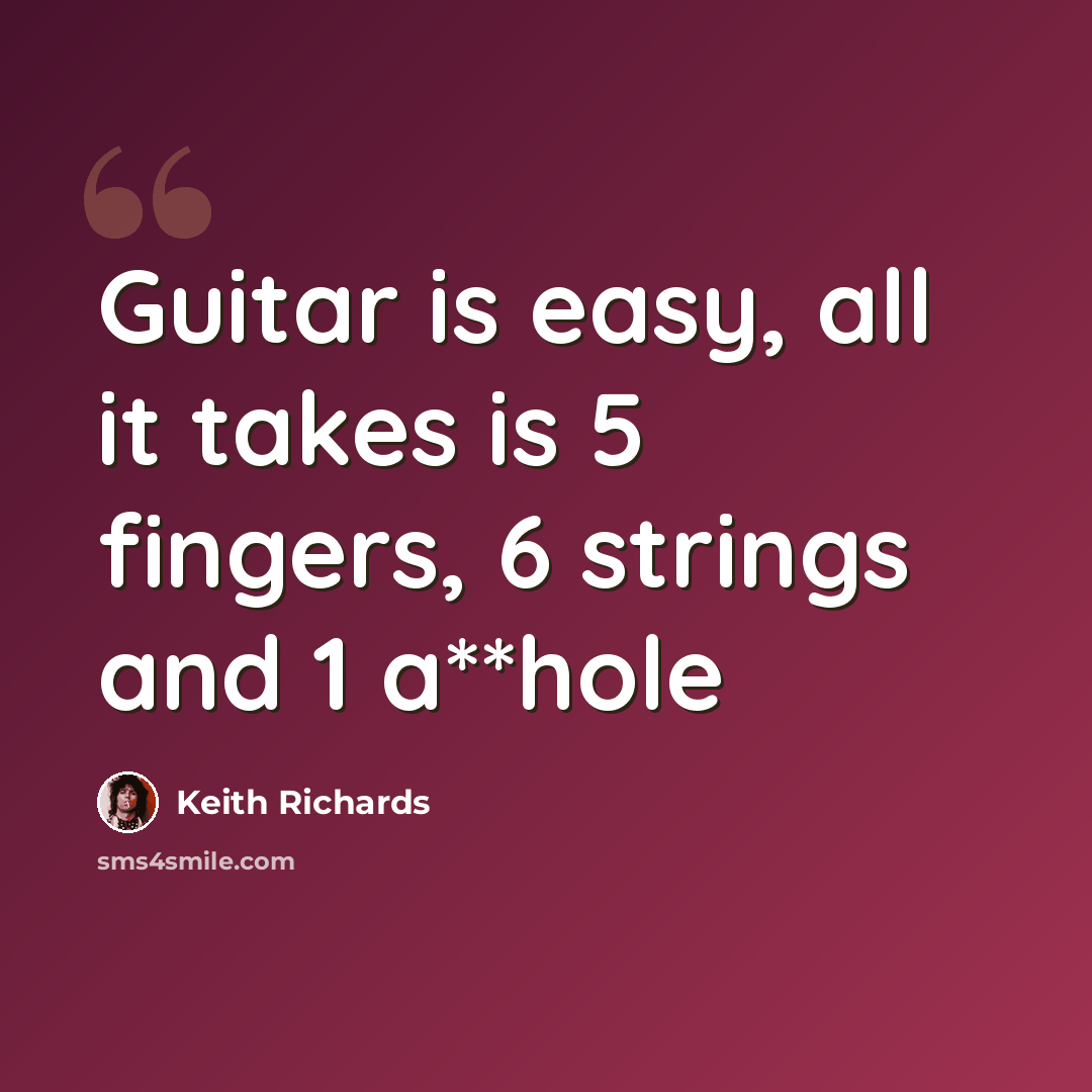 “Guitar is easy, all it takes is 5 fingers, 6 strings and 1 a**hole” quote by Keith Richards
