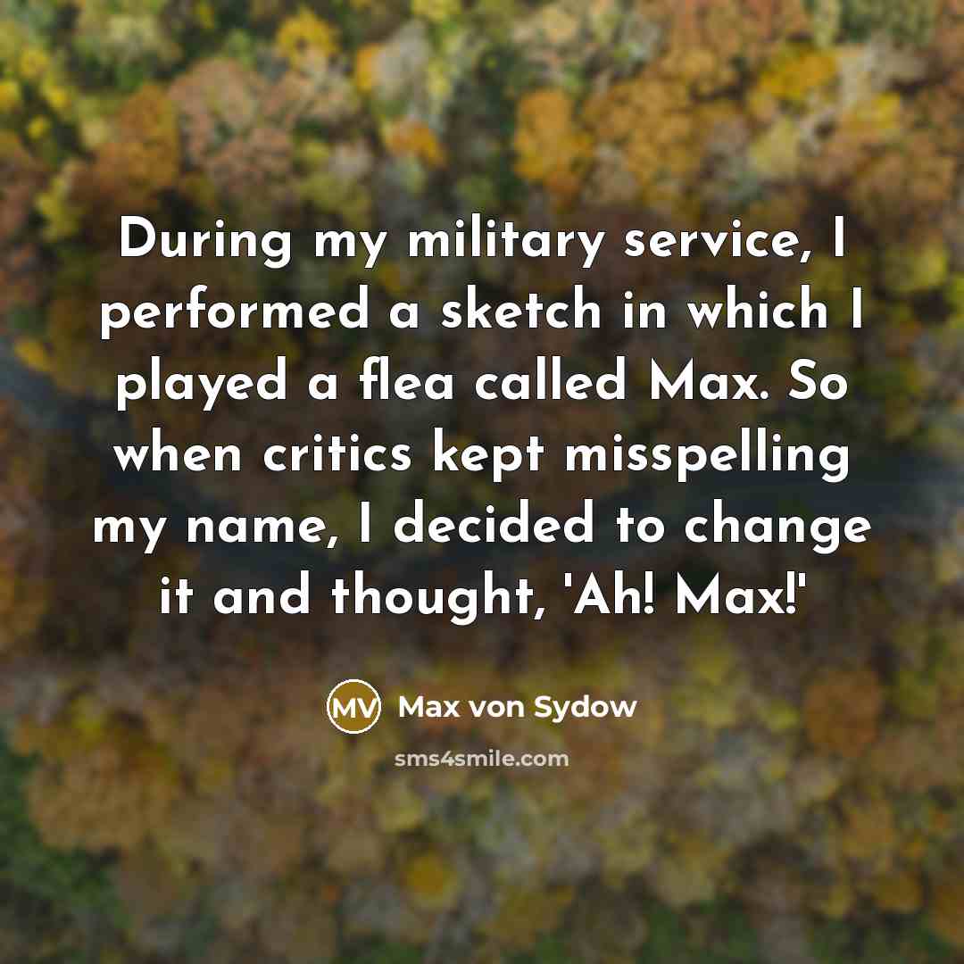 “During my military service, I performed a sketch in which I played a flea called Max. So when critics kept misspelling my name, I decided to change it and thought, 'Ah! Max!'” quote by Max von Sydow