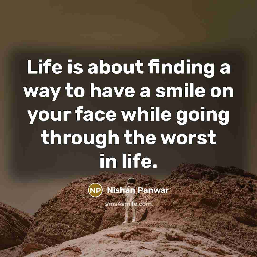 “Life is about finding a way to have a smile on your face while going through the worst in life.” quote by Nishan Panwar