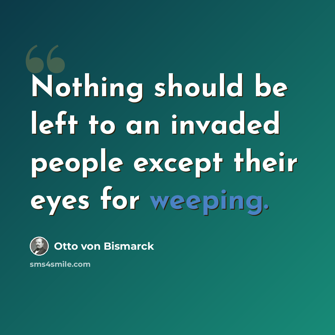 “Nothing should be left to an invaded people except their eyes for weeping.” quote by Otto von Bismarck