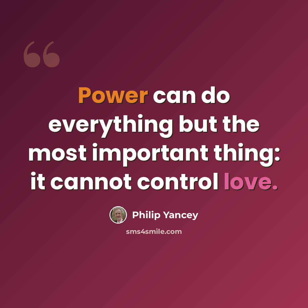 “Power can do everything but the most important thing: it cannot control love.” quote by Philip Yancey
