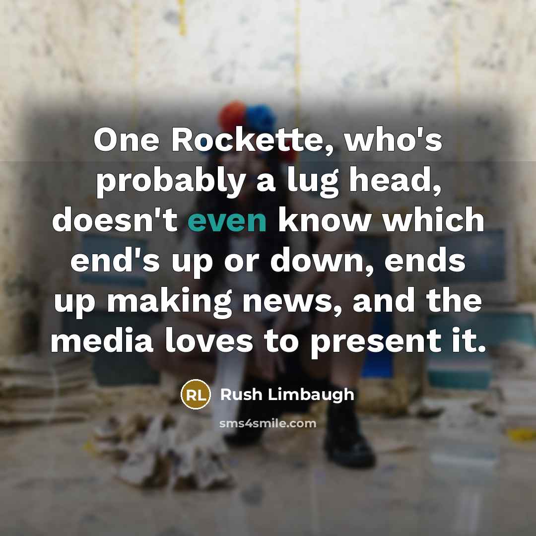 “One Rockette, who's probably a lug head, doesn't even know which end's up or down, ends up making news, and the media loves to present it.” quote by Rush Limbaugh