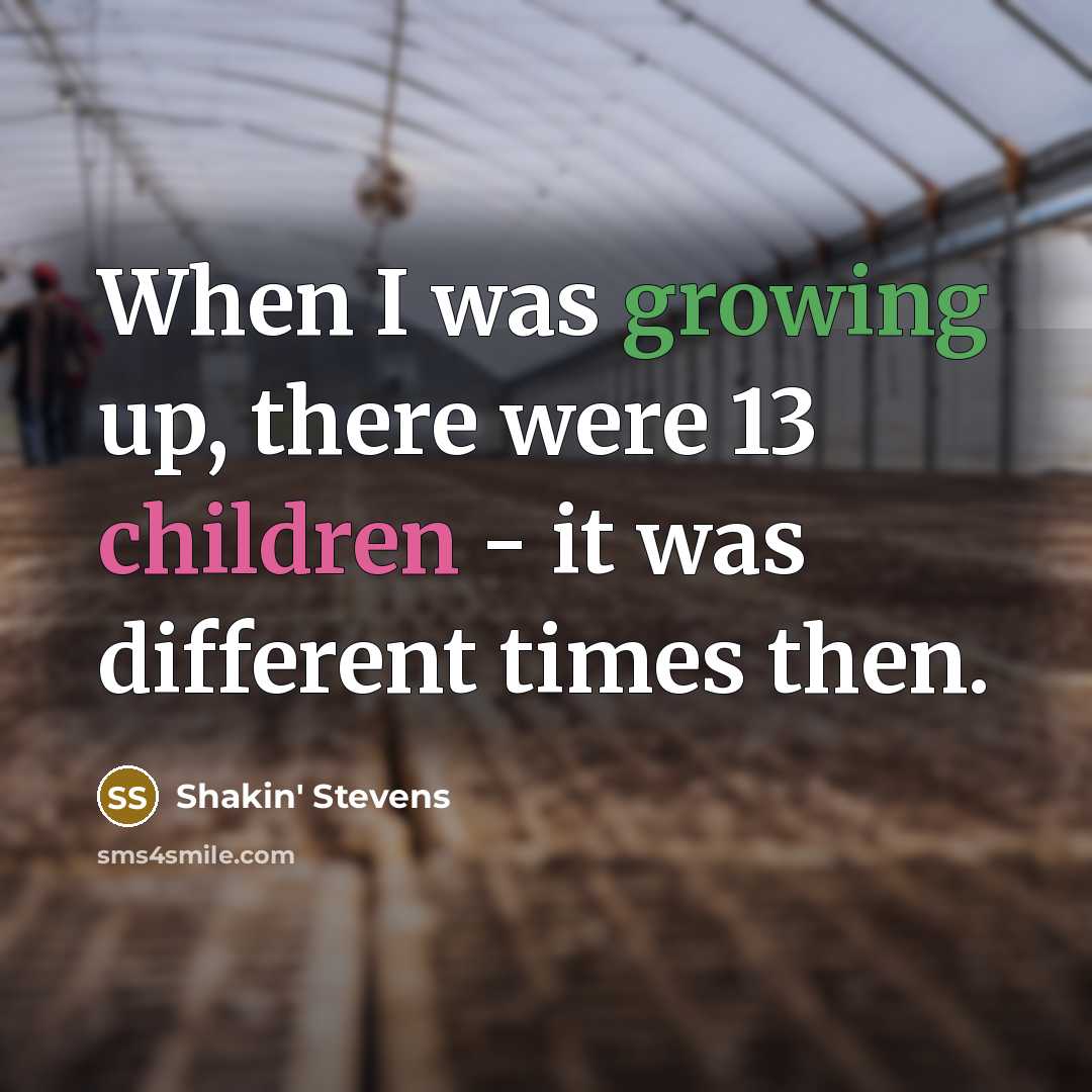 “When I was growing up, there were 13 children - it was different times then.” quote by Shakin' Stevens