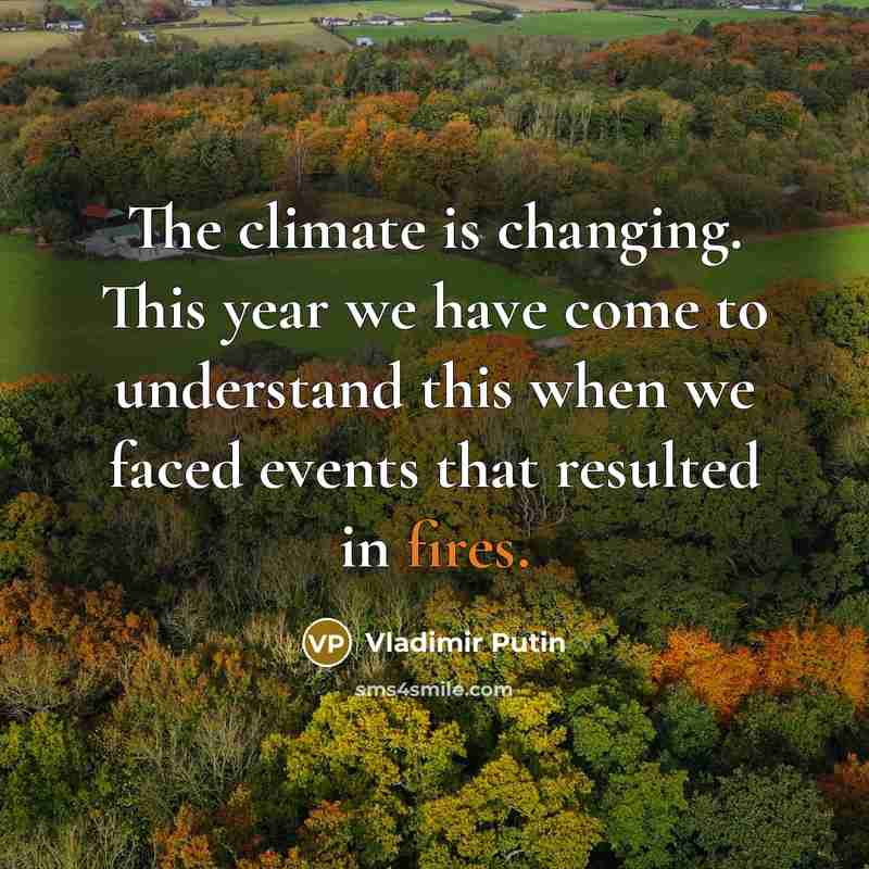 “The climate is changing. This year we have come to understand this when we faced events that resulted in fires.” quote by Vladimir Putin