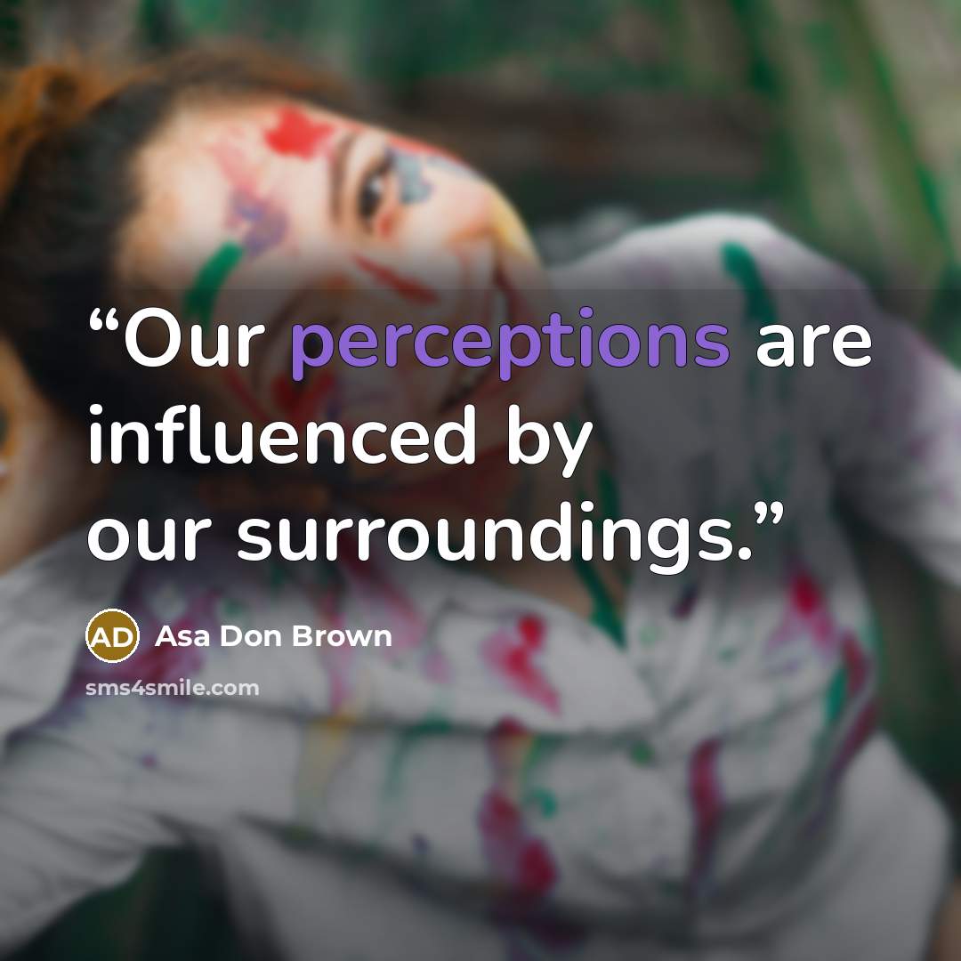“Our perceptions are influenced by our surroundings.” quote by Asa Don Brown