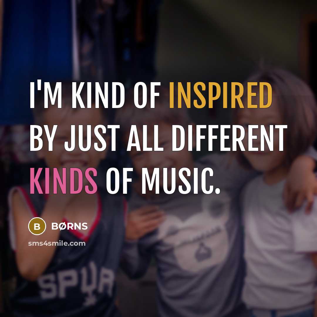 “I'm kind of inspired by just all different kinds of music.” quote by BØRNS