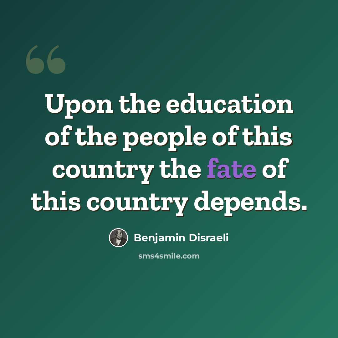 “Upon the education of the people of this country the fate of this country depends.” quote by Benjamin Disraeli