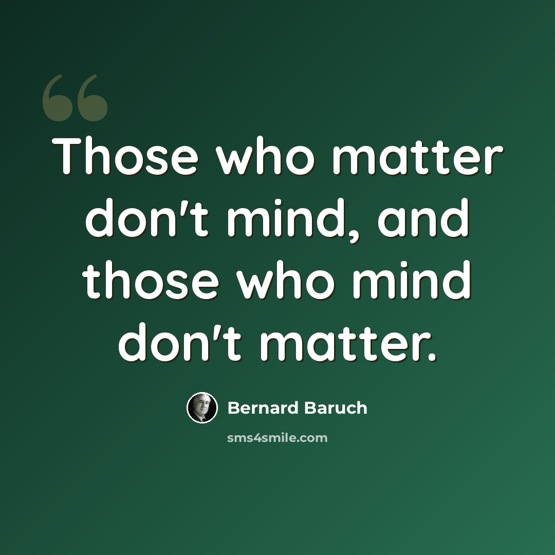 “Those who matter don't mind, and those who mind don't matter.” quote by Bernard Baruch
