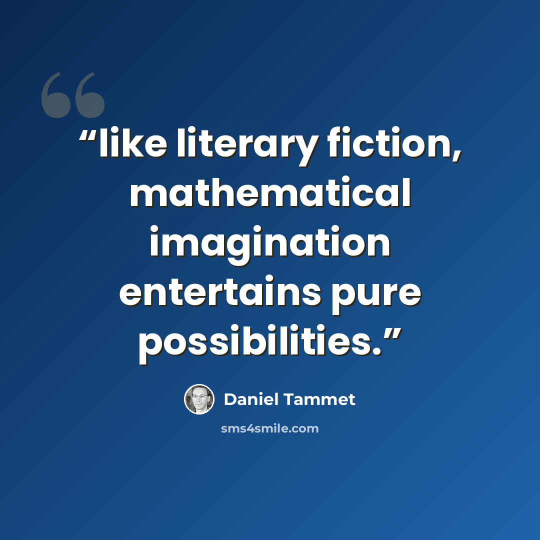 “like literary fiction, mathematical imagination entertains pure possibilities.” quote by Daniel Tammet
