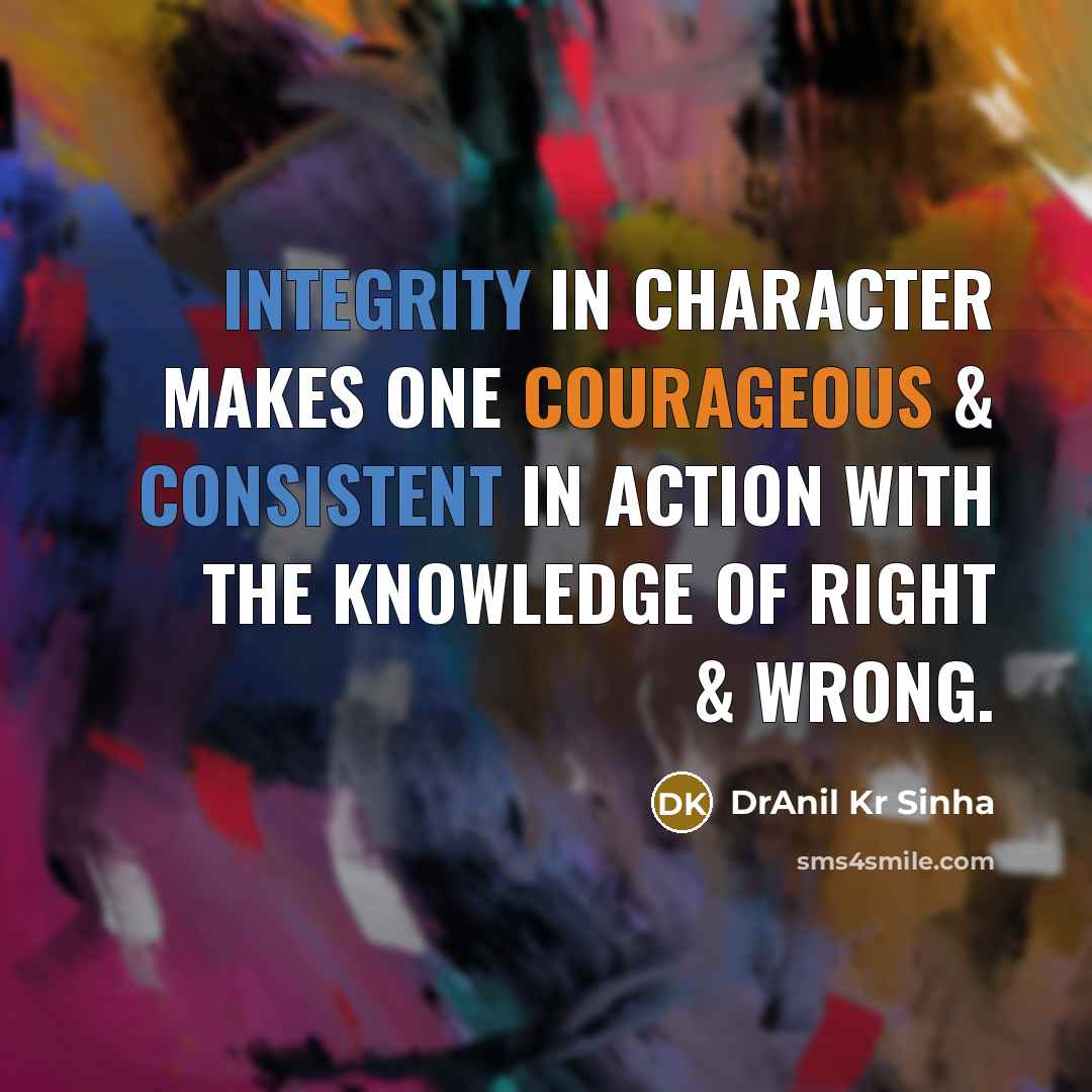 “Integrity in character makes one courageous & consistent in action with the knowledge of right & wrong.” quote by DrAnil Kr Sinha