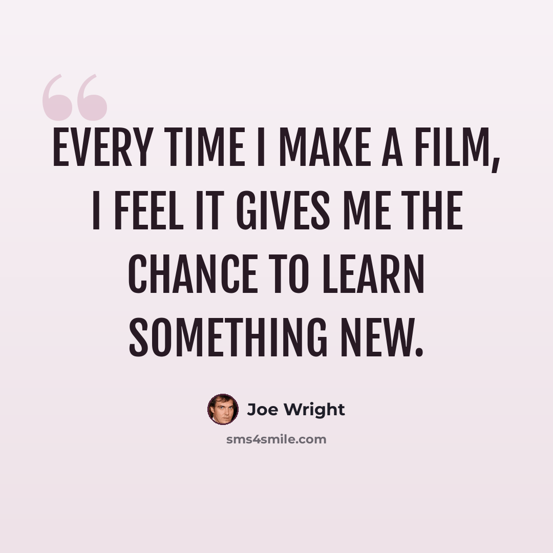 “Every time I make a film, I feel it gives me the chance to learn something new.” quote by Joe Wright