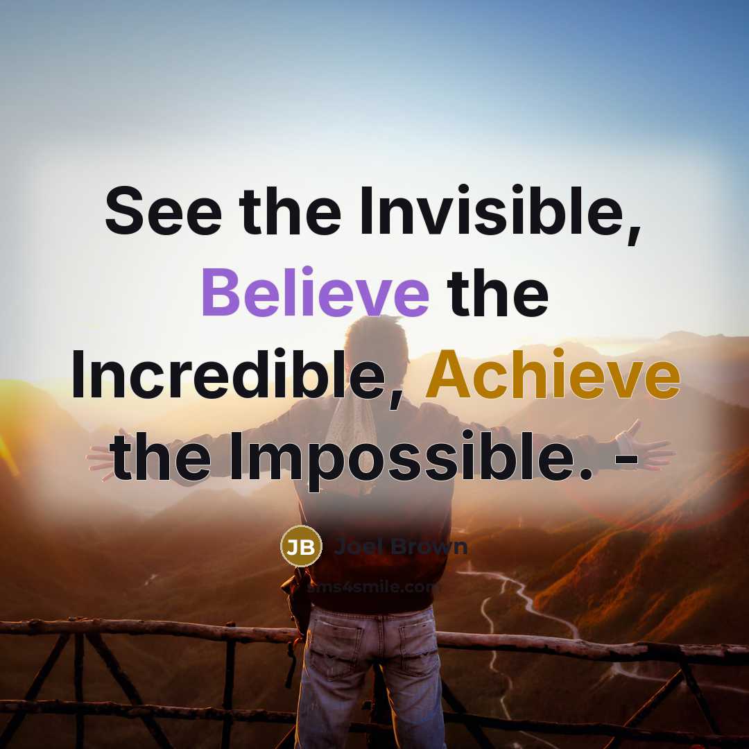 “See the Invisible, Believe the Incredible, Achieve the Impossible. -” quote by Joel Brown