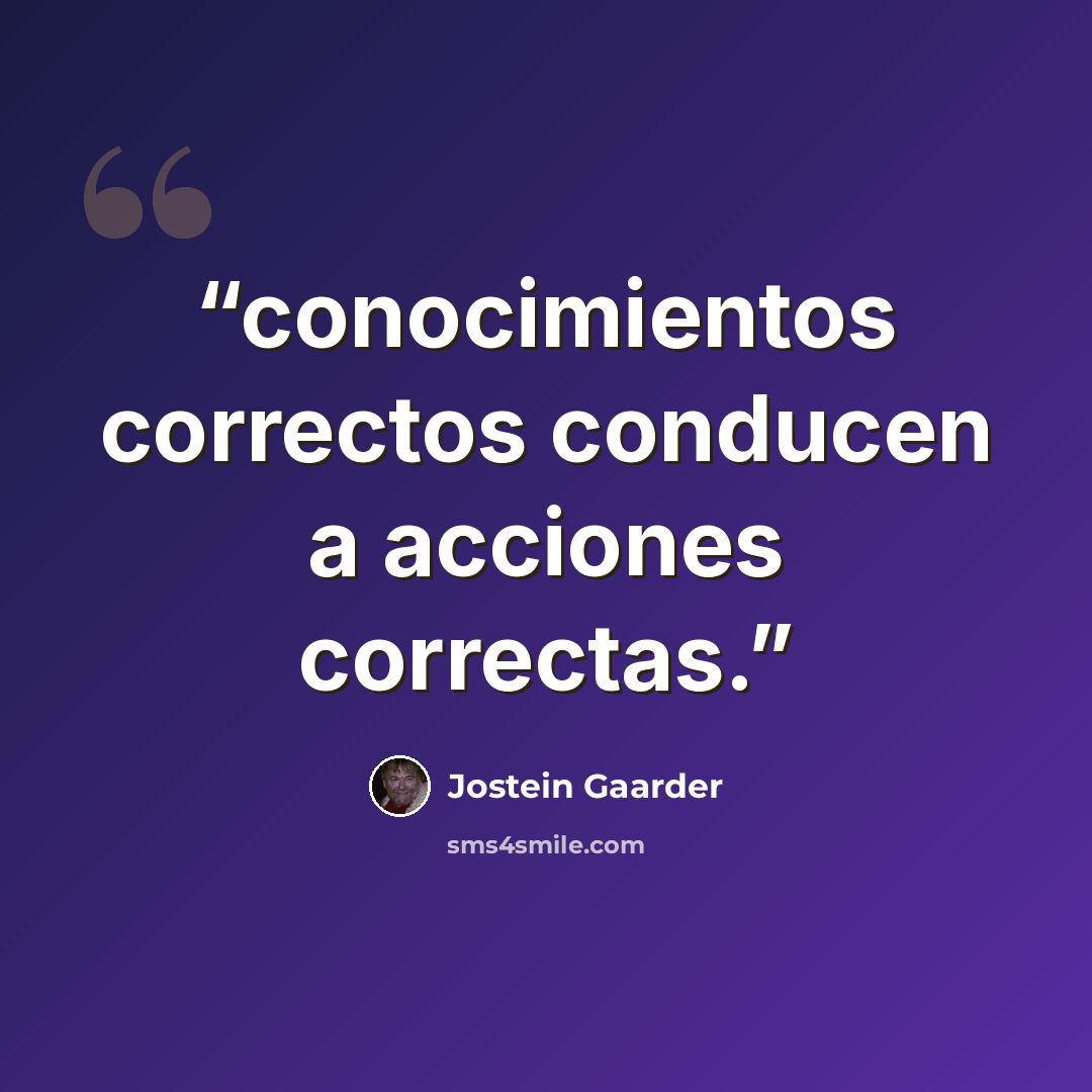 “conocimientos correctos conducen a acciones correctas.” quote by Jostein Gaarder