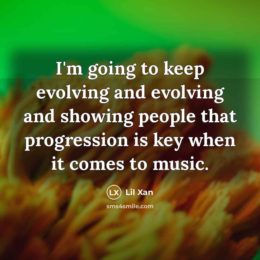 “I'm going to keep evolving and evolving and showing people that progression is key when it comes to music.” quote by Lil Xan